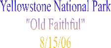 Yellowstone National Park
"Old Faithful"
8/15/06